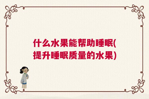 什么水果能帮助睡眠(提升睡眠质量的水果)