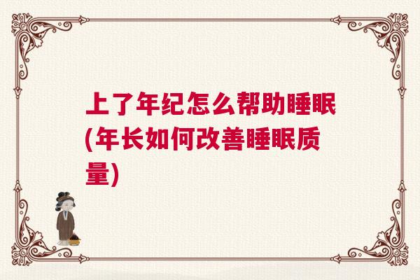 上了年纪怎么帮助睡眠(年长如何改善睡眠质量)