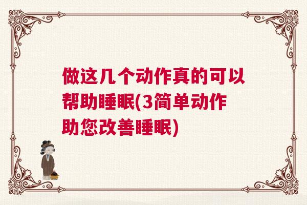 做这几个动作真的可以帮助睡眠(3简单动作助您改善睡眠) 做这几个动作真的可以帮助睡眠(3简单动作助您改善睡眠)