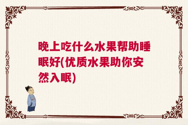 晚上吃什么水果帮助睡眠好(优质水果助你安然入眠)