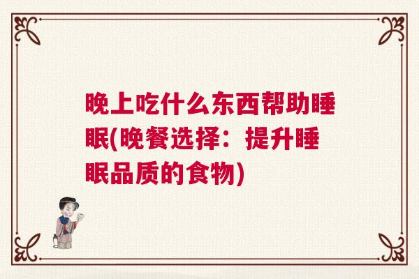 晚上吃什么东西帮助睡眠(晚餐选择：提升睡眠品质的食物)