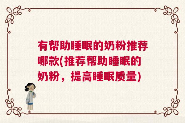 有帮助睡眠的奶粉推荐哪款(推荐帮助睡眠的奶粉，提高睡眠质量)