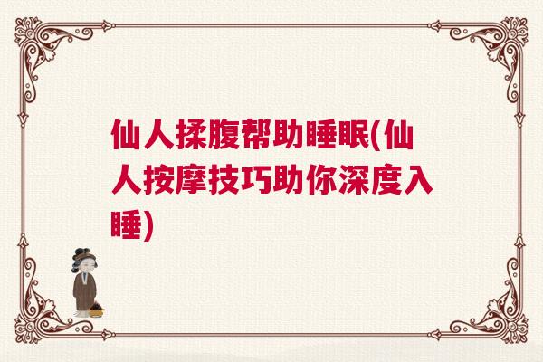 仙人揉腹帮助睡眠(仙人按摩技巧助你深度入睡)