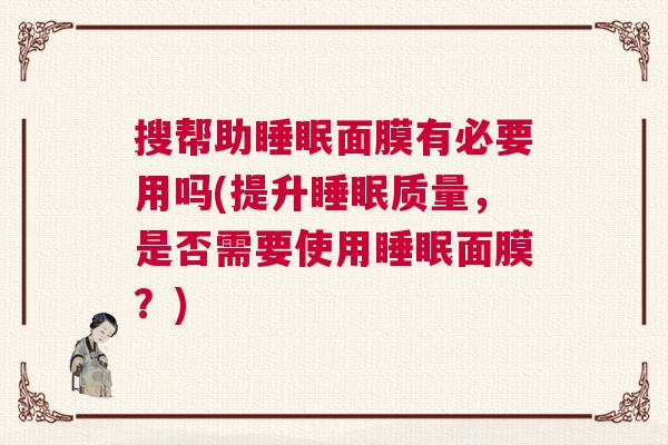 搜帮助睡眠面膜有必要用吗(提升睡眠质量，是否需要使用睡眠面膜？)