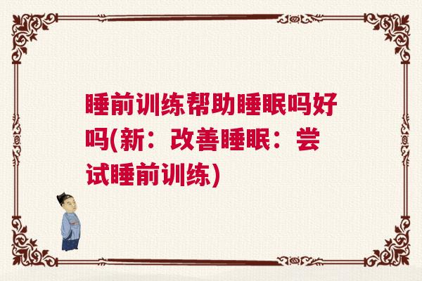 睡前训练帮助睡眠吗好吗(新：改善睡眠：尝试睡前训练)