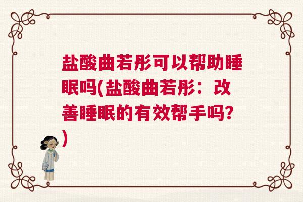 盐酸曲若彤可以帮助睡眠吗(盐酸曲若彤：改善睡眠的有效帮手吗？)