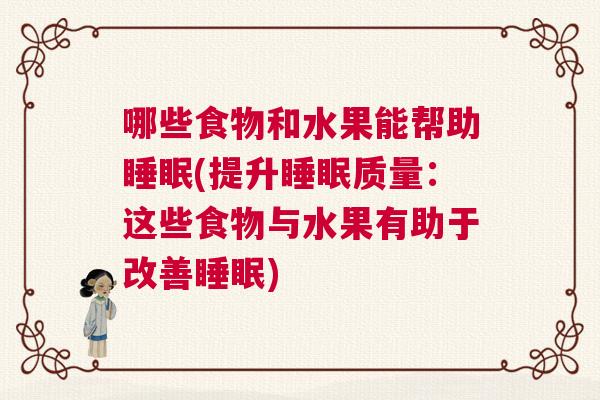 哪些食物和水果能帮助睡眠(提升睡眠质量：这些食物与水果有助于改善睡眠)