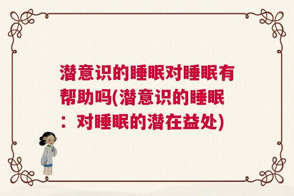 潜意识的睡眠对睡眠有帮助吗(潜意识的睡眠：对睡眠的潜在益处)
