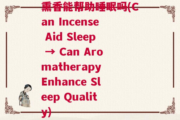 熏香能帮助睡眠吗(Can Incense Aid Sleep → Can Aromatherapy Enhance Sleep Quality) 熏香能帮助睡眠吗(Can Incense Aid Sleep → Can Aromatherapy Enhance Sleep Quality)
