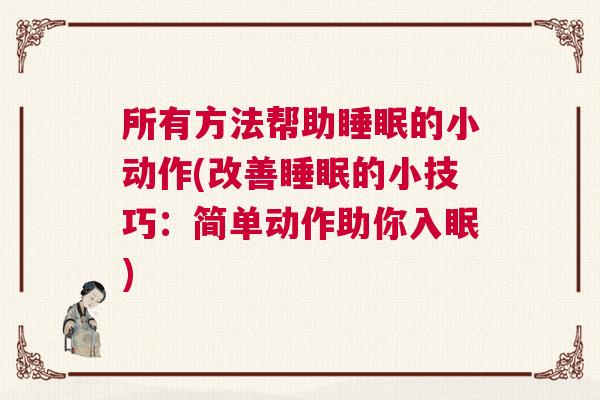 所有方法帮助睡眠的小动作(改善睡眠的小技巧:简单动作助你入眠) 所有方法帮助睡眠的小动作(改善睡眠的小技巧:简单动作助你入眠)