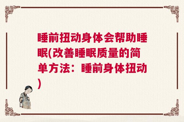 睡前扭动身体会帮助睡眠(改善睡眠质量的简单方法：睡前身体扭动)