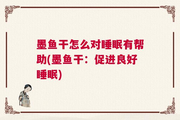 墨鱼干怎么对睡眠有帮助(墨鱼干：促进良好睡眠)