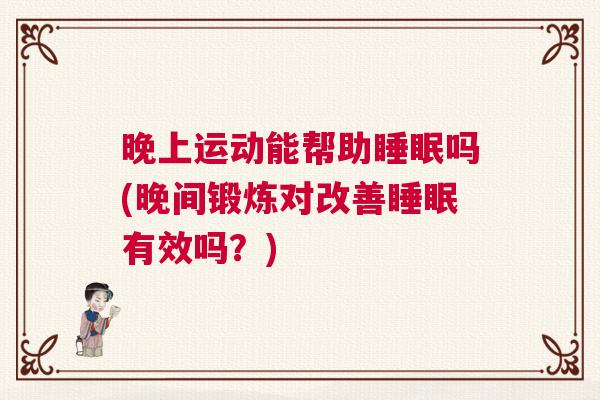 晚上运动能帮助睡眠吗(晚间锻炼对改善睡眠有效吗？)