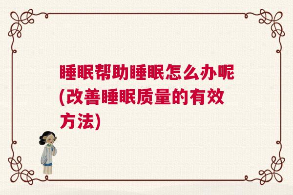 睡眠帮助睡眠怎么办呢(改善睡眠质量的有效方法)