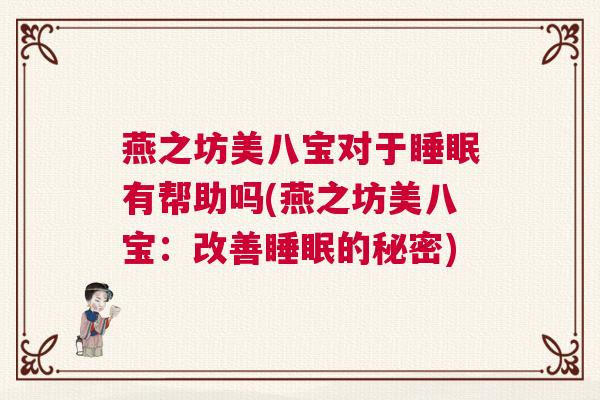 燕之坊美八宝对于睡眠有帮助吗(燕之坊美八宝：改善睡眠的秘密)