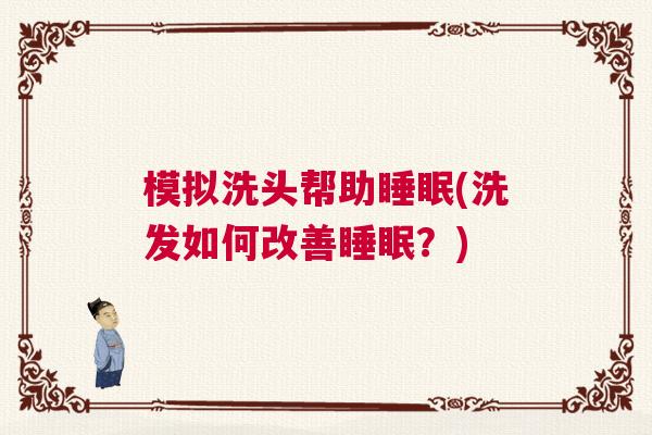 模拟洗头帮助睡眠(洗发如何改善睡眠?) 模拟洗头帮助睡眠(洗发如何改善睡眠?)