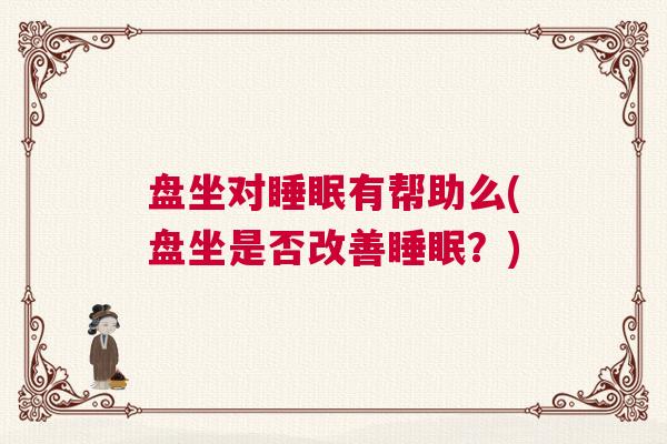 盘坐对睡眠有帮助么(盘坐是否改善睡眠？)