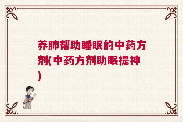 养肺帮助睡眠的中药方剂(中药方剂助眠提神)