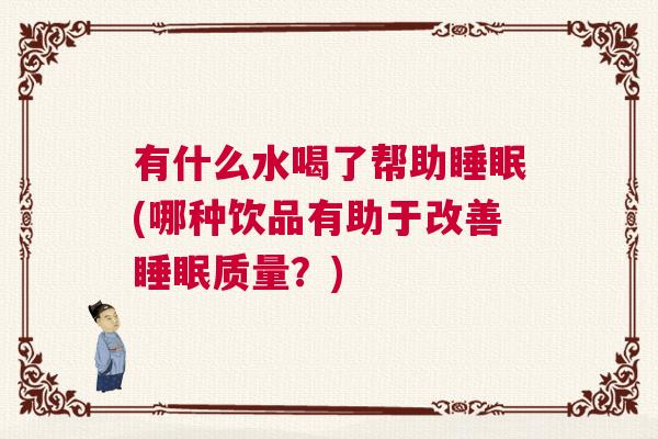 有什么水喝了帮助睡眠(哪种饮品有助于改善睡眠质量？)