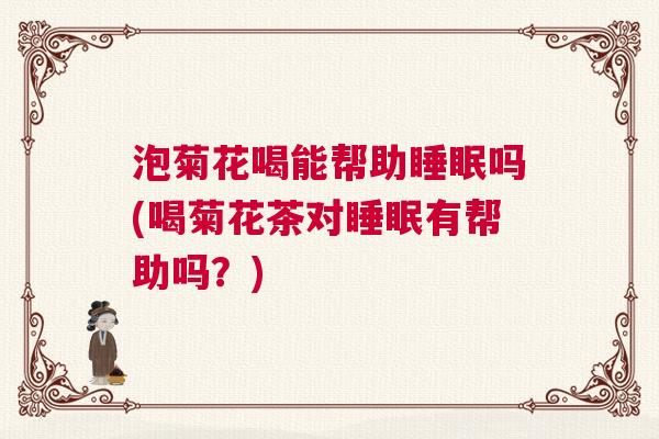 泡菊花喝能帮助睡眠吗(喝菊花茶对睡眠有帮助吗？)