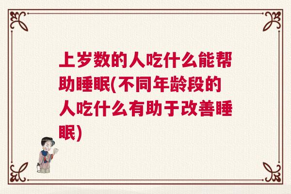 上岁数的人吃什么能帮助睡眠(不同年龄段的人吃什么有助于改善睡眠)