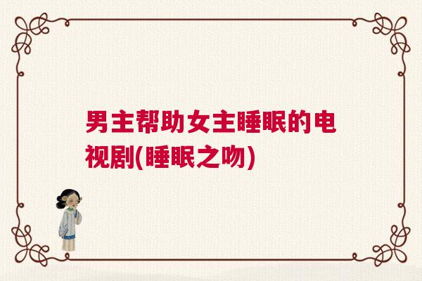 男主帮助女主睡眠的电视剧(睡眠之吻)