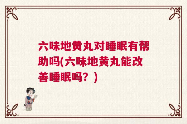 六味地黄丸对睡眠有帮助吗(六味地黄丸能改善睡眠吗?) 六味地黄丸对睡眠有帮助吗(六味地黄丸能改善睡眠吗?)