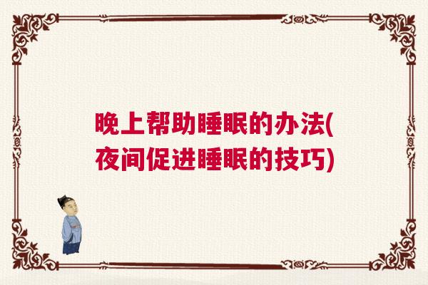 晚上帮助睡眠的办法(夜间促进睡眠的技巧)