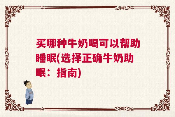 买哪种牛奶喝可以帮助睡眠(选择正确牛奶助眠：指南)