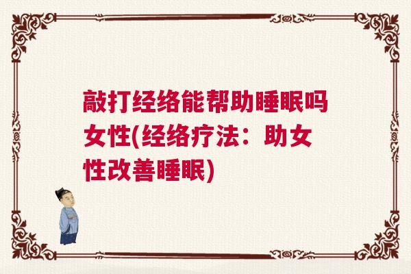 敲打经络能帮助睡眠吗女性(经络疗法：助女性改善睡眠)