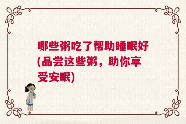 哪些粥吃了帮助睡眠好(品尝这些粥，助你享受安眠)