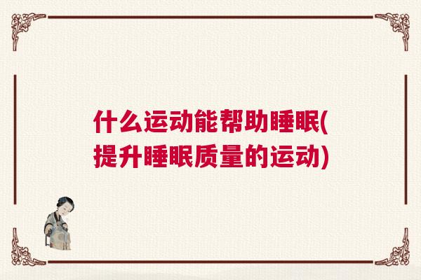 什么运动能帮助睡眠(提升睡眠质量的运动)