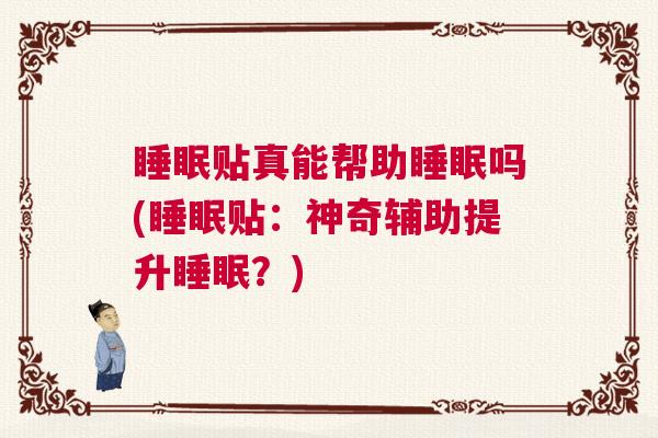 睡眠贴真能帮助睡眠吗(睡眠贴：神奇辅助提升睡眠？)
