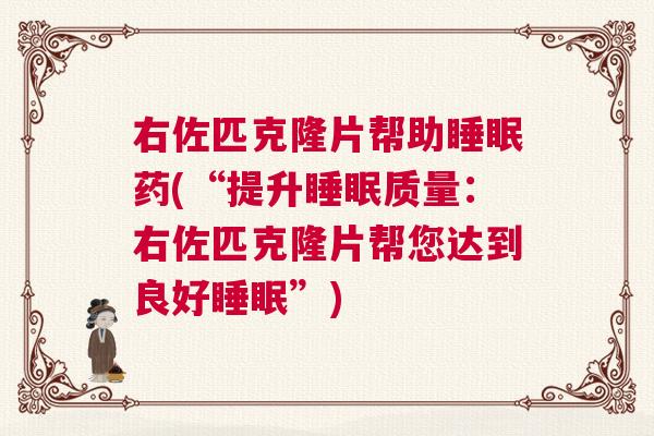右佐匹克隆片帮助睡眠药(“提升睡眠质量：右佐匹克隆片帮您达到良好睡眠”)
