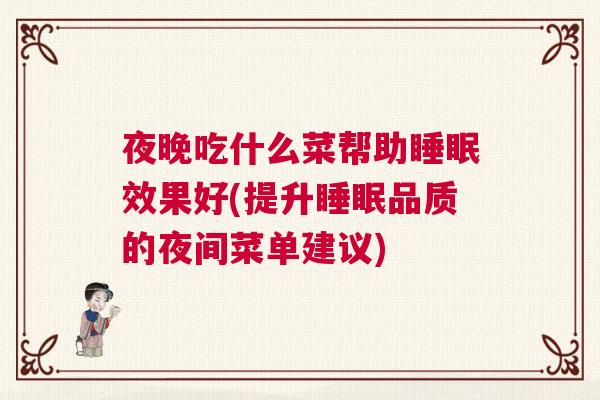 夜晚吃什么菜帮助睡眠效果好(提升睡眠品质的夜间菜单建议)