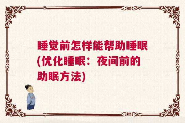 睡觉前怎样能帮助睡眠(优化睡眠：夜间前的助眠方法)