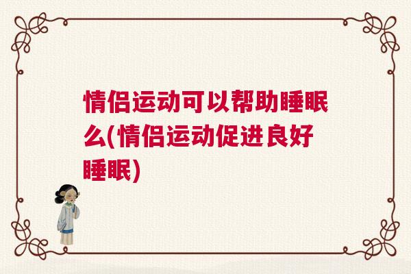 情侣运动可以帮助睡眠么(情侣运动促进良好睡眠)