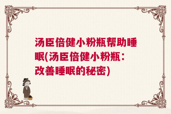 汤臣倍健小粉瓶帮助睡眠(汤臣倍健小粉瓶：改善睡眠的秘密)