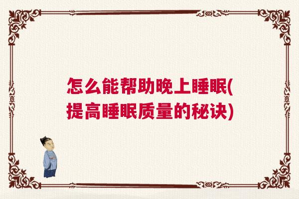 怎么能帮助晚上睡眠(提高睡眠质量的秘诀)