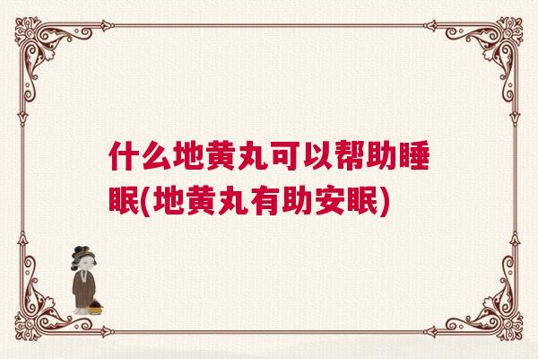 什么地黄丸可以帮助睡眠(地黄丸有助安眠)