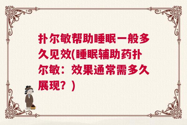 扑尔敏帮助睡眠一般多久见效(睡眠辅助药扑尔敏：效果通常需多久展现？)
