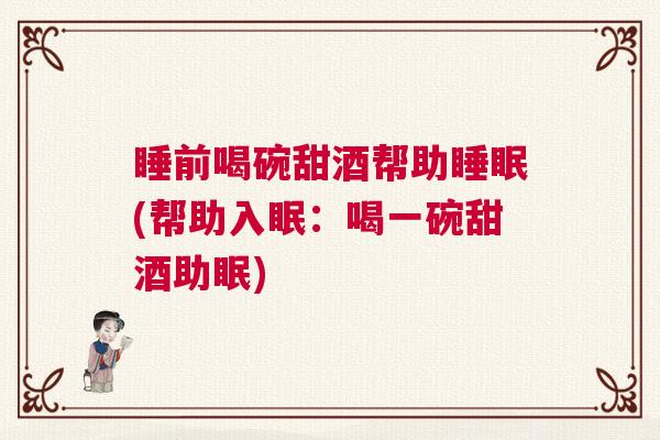 睡前喝碗甜酒帮助睡眠(帮助入眠：喝一碗甜酒助眠)