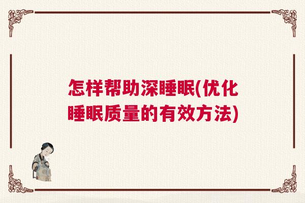怎样帮助深睡眠(优化睡眠质量的有效方法)