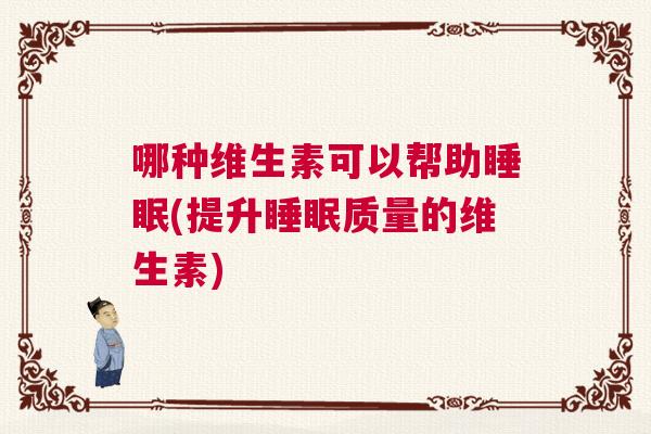 哪种维生素可以帮助睡眠(提升睡眠质量的维生素)