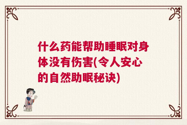 什么药能帮助睡眠对身体没有伤害(令人安心的自然助眠秘诀)