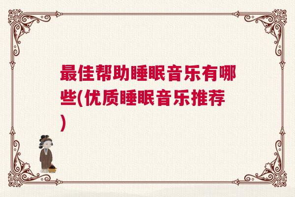 最佳帮助睡眠音乐有哪些(优质睡眠音乐推荐)