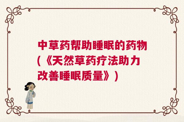 中草药帮助睡眠的药物(《天然草药疗法助力改善睡眠质量》)