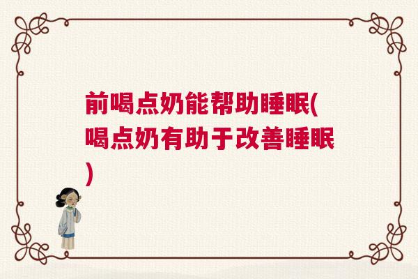 前喝点奶能帮助睡眠(喝点奶有助于改善睡眠)