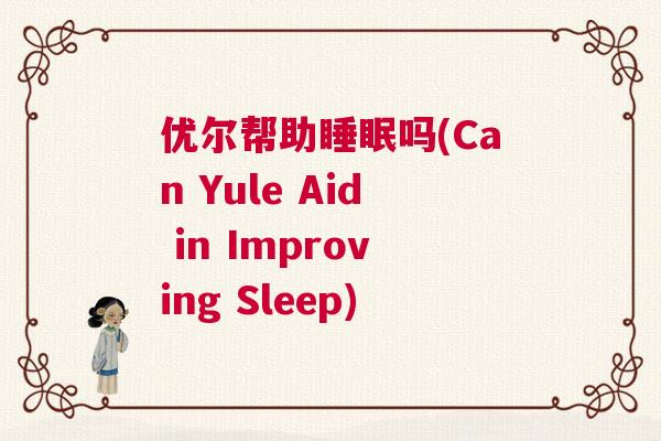 优尔帮助睡眠吗(Can Yule Aid in Improving Sleep)