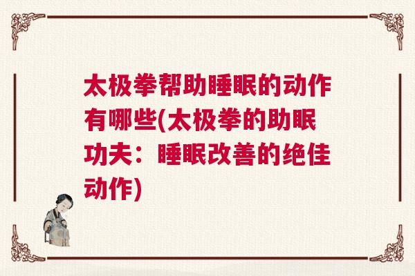 太极拳帮助睡眠的动作有哪些(太极拳的助眠功夫：睡眠改善的绝佳动作)